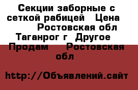 Секции заборные с сеткой рабицей › Цена ­ 2 135 - Ростовская обл., Таганрог г. Другое » Продам   . Ростовская обл.